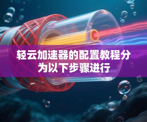 轻云加速器的配置教程分为以下步骤进行