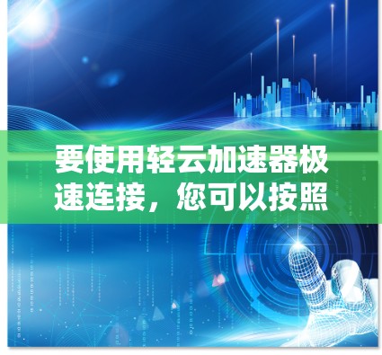 要使用轻云加速器极速连接，您可以按照以下步骤进行操作