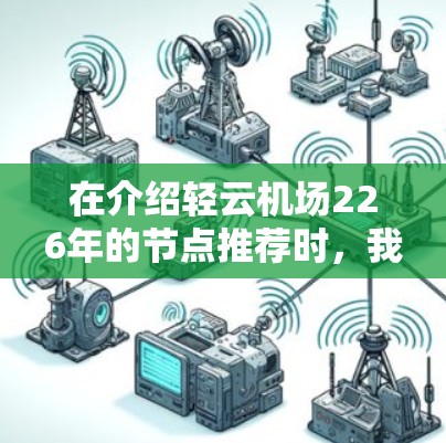 在介绍轻云机场226年的节点推荐时，我将按照以下结构进行阐述