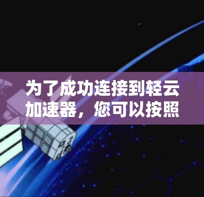 为了成功连接到轻云加速器，您可以按照以下步骤操作