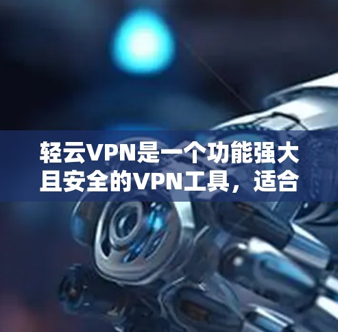 轻云VPN是一个功能强大且安全的VPN工具，适合需要高效、可靠 VPN 的用户。以下是详细的了解