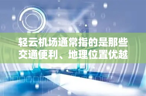 轻云机场通常指的是那些交通便利、地理位置优越的机场，比如北京、成都、成都西昌、成都南充等。以下是一些轻云机场的推荐，供你参考