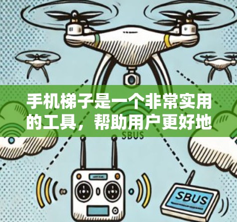 手机梯子是一个非常实用的工具，帮助用户更好地管理手机的移动。以下是对手机梯子的详细介绍