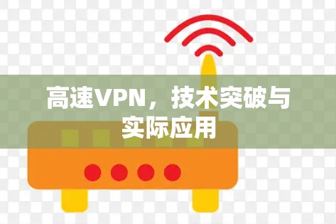 高速VPN,技术突破与实际应用 高速VPN,技术突破与实际应用