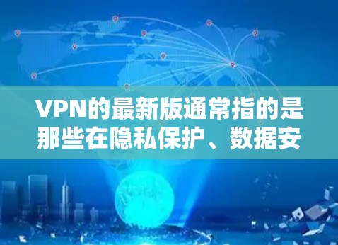 VPN的最新版通常指的是那些在隐私保护、数据安全、功能创新以及用户体验方面取得显著进展的版本。以下是一些近年来比较受欢迎的VPN品牌和服务 VPN的最新版通常指的是那些在隐私保护、数据安全、功能创新以及用户体验方面取得显著进展的版本。以下是一些近年来比较受欢迎的VPN品牌和服务