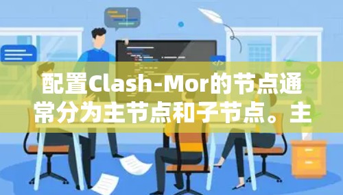 配置Clash-Mor的节点通常分为主节点和子节点。主节点负责管理全局资源,而子节点则在主节点周围分布,独立运行 配置Clash-Mor的节点通常分为主节点和子节点。主节点负责管理全局资源,而子节点则在主节点周围分布,独立运行