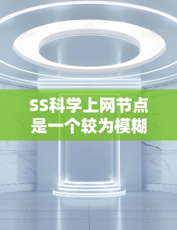 SS科学上网节点是一个较为模糊的术语,可能涉及到多个领域,具体含义可能存在多种解释。以下是一些可能的解释和扩展 SS科学上网节点是一个较为模糊的术语,可能涉及到多个领域,具体含义可能存在多种解释。以下是一些可能的解释和扩展