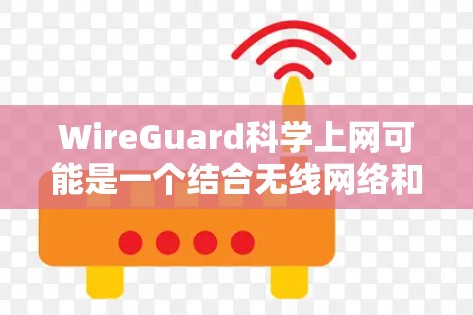 WireGuard科学上网可能是一个结合无线网络和科学计算的特定功能或工具,具体含义需要结合上下文来确定。以下是一些可能的解释 WireGuard科学上网可能是一个结合无线网络和科学计算的特定功能或工具,具体含义需要结合上下文来确定。以下是一些可能的解释