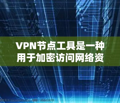 VPN节点工具是一种用于加密访问网络资源的软件包,通常用于加密通信、云服务访问、远程文件下载等场景。虽然VPN节点工具本身并不直接称为节点,但它们在加密网络环境中起着关键作用 VPN节点工具是一种用于加密访问网络资源的软件包,通常用于加密通信、云服务访问、远程文件下载等场景。虽然VPN节点工具本身并不直接称为节点,但它们在加密网络环境中起着关键作用