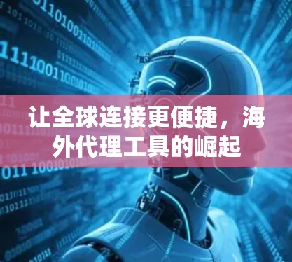 让全球连接更便捷,海外代理工具的崛起 让全球连接更便捷,海外代理工具的崛起