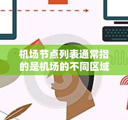 机场节点列表通常指的是机场的不同区域或设施的名称和位置。机场的节点通常包括以下几个方面 机场节点列表通常指的是机场的不同区域或设施的名称和位置。机场的节点通常包括以下几个方面