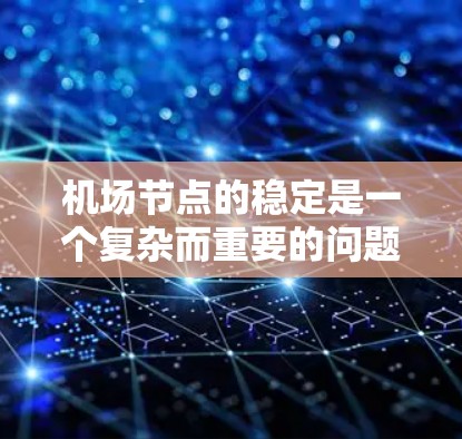 机场节点的稳定是一个复杂而重要的问题，涉及多个方面的因素和挑战。为了确保机场的稳定运行，可以采取以下措施