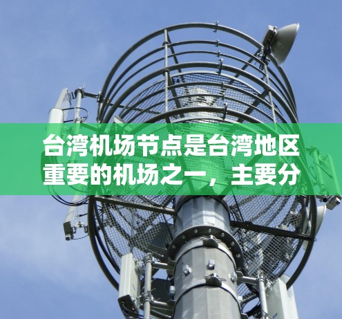 台湾机场节点是台湾地区重要的机场之一，主要分布在岛内的部分机场和外海机场。以下是台湾主要机场的一些信息