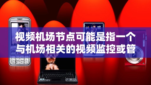 视频机场节点可能是指一个与机场相关的视频监控或管理平台。具体含义可能因上下文而异,但通常涉及以下方面 视频机场节点可能是指一个与机场相关的视频监控或管理平台。具体含义可能因上下文而异,但通常涉及以下方面