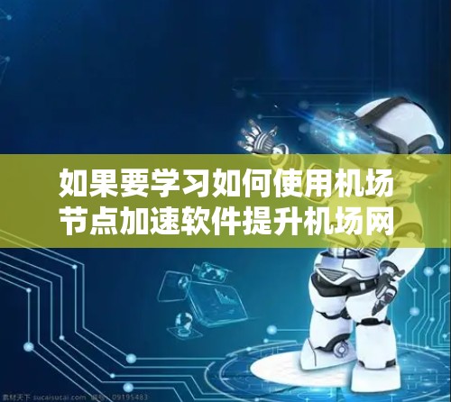 如果要学习如何使用机场节点加速软件提升机场网络性能,可以按照以下步骤进行 如果要学习如何使用机场节点加速软件提升机场网络性能,可以按照以下步骤进行
