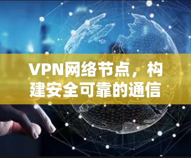 VPN网络节点,构建安全可靠的通信架构 VPN网络节点,构建安全可靠的通信架构