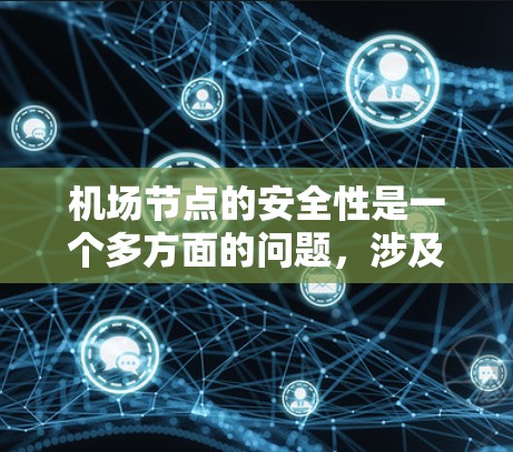 机场节点的安全性是一个多方面的问题,涉及网络、电子设备、人员管理以及基础设施等多个方面。以下是对这些方面的总结和实施建议 机场节点的安全性是一个多方面的问题,涉及网络、电子设备、人员管理以及基础设施等多个方面。以下是对这些方面的总结和实施建议
