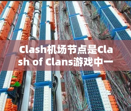 Clash机场节点是Clash of Clans游戏中一个重要的建筑设施,用于构建机场。这些节点通常用于制造交通设施,如机场交通站、机场酒店、机场停车场等。以下是关于Clash机场节点的详细介绍 Clash机场节点是Clash of Clans游戏中一个重要的建筑设施,用于构建机场。这些节点通常用于制造交通设施,如机场交通站、机场酒店、机场停车场等。以下是关于Clash机场节点的详细介绍