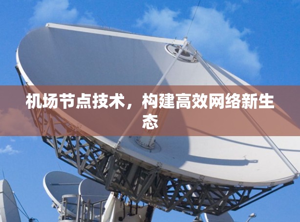 机场节点技术，构建高效网络新生态