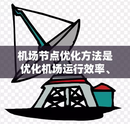 机场节点优化方法是优化机场运行效率、降低成本和提升运行质量的重要手段。以下是一些常用的机场节点优化方法 机场节点优化方法是优化机场运行效率、降低成本和提升运行质量的重要手段。以下是一些常用的机场节点优化方法