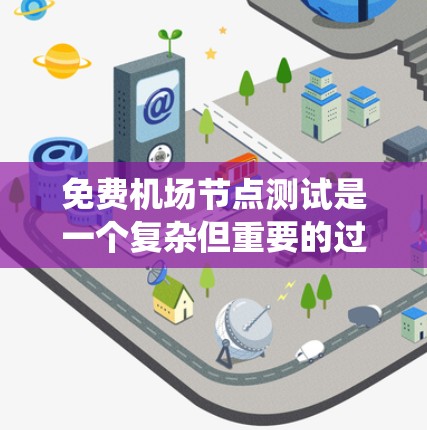 免费机场节点测试是一个复杂但重要的过程,旨在确保机场设施能够正常运行,满足乘客的需求。以下是一个系统的测试流程 免费机场节点测试是一个复杂但重要的过程,旨在确保机场设施能够正常运行,满足乘客的需求。以下是一个系统的测试流程