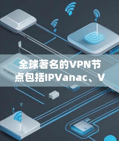 全球著名的VPN节点包括IPVanac、VNet、NetNest、Reno VPN、OpenVPN和BGP VPN。这些节点各有特点和适用场景,适合不同用户的需求。以下是详细信息 全球著名的VPN节点包括IPVanac、VNet、NetNest、Reno VPN、OpenVPN和BGP VPN。这些节点各有特点和适用场景,适合不同用户的需求。以下是详细信息
