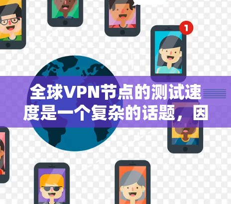 全球VPN节点的测试速度是一个复杂的话题,因为它取决于多个因素,包括VPN客户端使用的协议、VPN服务器的配置、网络环境以及测试工具的使用等。以下是一些关于全球VPN节点测试速度的常见问题及解答 全球VPN节点的测试速度是一个复杂的话题,因为它取决于多个因素,包括VPN客户端使用的协议、VPN服务器的配置、网络环境以及测试工具的使用等。以下是一些关于全球VPN节点测试速度的常见问题及解答