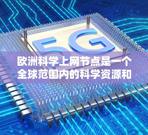 欧洲科学上网节点是一个全球范围内的科学资源和平台,旨在为研究者和科学家提供共享科学知识和数据的平台。以下是一些欧洲相关的科学网和平台 欧洲科学上网节点是一个全球范围内的科学资源和平台,旨在为研究者和科学家提供共享科学知识和数据的平台。以下是一些欧洲相关的科学网和平台