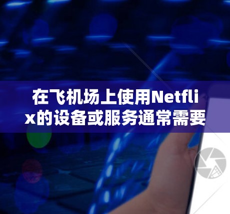 在飞机场上使用Netflix的设备或服务通常需要通过特定的渠道或服务来获取。以下是一些可能的情况 在飞机场上使用Netflix的设备或服务通常需要通过特定的渠道或服务来获取。以下是一些可能的情况
