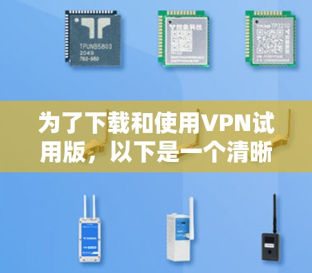 为了下载和使用VPN试用版,以下是一个清晰的步骤指南 为了下载和使用VPN试用版,以下是一个清晰的步骤指南