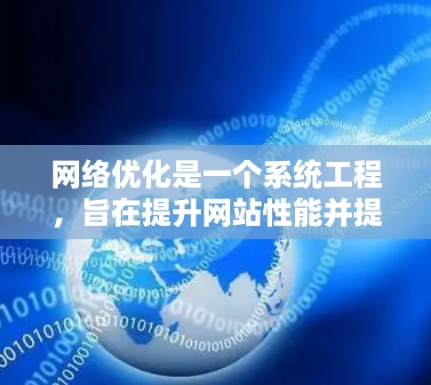 网络优化是一个系统工程，旨在提升网站性能并提高用户体验。以下是对网络优化的详细分析和步骤说明，涵盖目标、核心内容、实际案例、挑战及注意事项