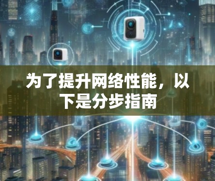为了提升网络性能,以下是分步指南 为了提升网络性能,以下是分步指南