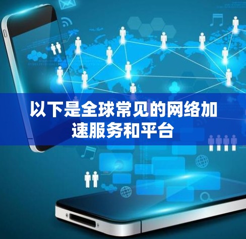以下是全球常见的网络加速服务和平台 以下是全球常见的网络加速服务和平台