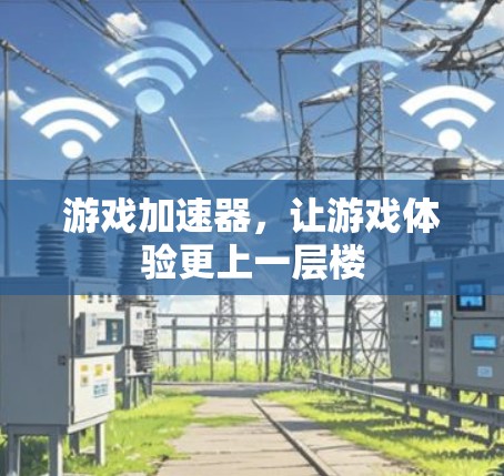 游戏加速器,让游戏体验更上一层楼 游戏加速器,让游戏体验更上一层楼