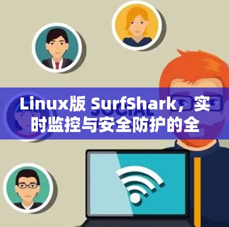Linux版 SurfShark,实时监控与安全防护的全新解决方案 Linux版 SurfShark,实时监控与安全防护的全新解决方案