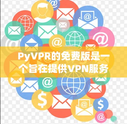 PyVPR的免费版是一个旨在提供VPN服务的软件，旨在为用户提供安全、可靠的网络连接。以下是关于PyVPR免费版的基本信息和功能