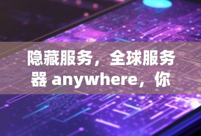 隐藏服务,全球服务器 anywhere,你只需一个账户 隐藏服务,全球服务器 anywhere,你只需一个账户