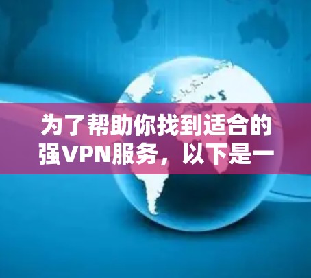 为了帮助你找到适合的强VPN服务,以下是一步步的建议 为了帮助你找到适合的强VPN服务,以下是一步步的建议