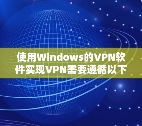 使用Windows的VPN软件实现VPN需要遵循以下步骤 使用Windows的VPN软件实现VPN需要遵循以下步骤