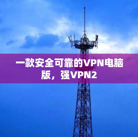一款安全可靠的VPN电脑版,强VPN2 一款安全可靠的VPN电脑版,强VPN2