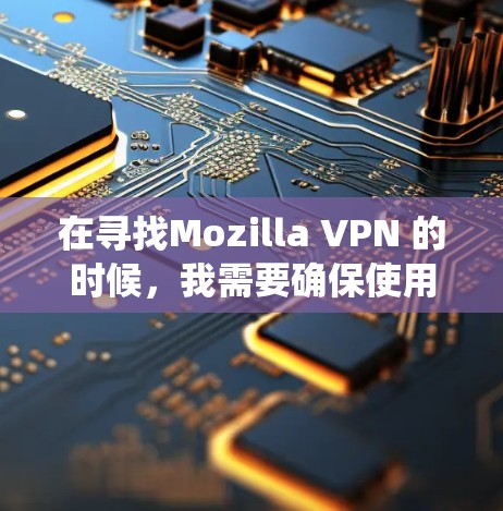 在寻找Mozilla VPN 的时候,我需要确保使用的是合法且安全的服务。以下是系统性的步骤,帮助您找到和使用合适的VPN 在寻找Mozilla VPN 的时候,我需要确保使用的是合法且安全的服务。以下是系统性的步骤,帮助您找到和使用合适的VPN