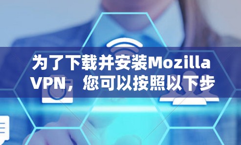 为了下载并安装Mozilla VPN,您可以按照以下步骤进行 为了下载并安装Mozilla VPN,您可以按照以下步骤进行