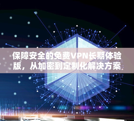 保障安全的免费VPN长期体验版,从加密到定制化解决方案 保障安全的免费VPN长期体验版,从加密到定制化解决方案