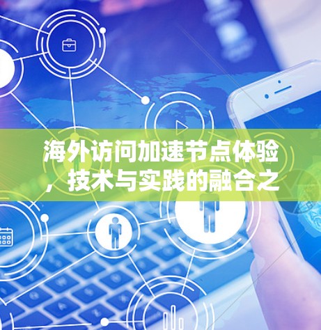 海外访问加速节点体验,技术与实践的融合之道 海外访问加速节点体验,技术与实践的融合之道