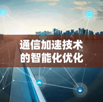 通信加速技术的智能化优化与创新路径
