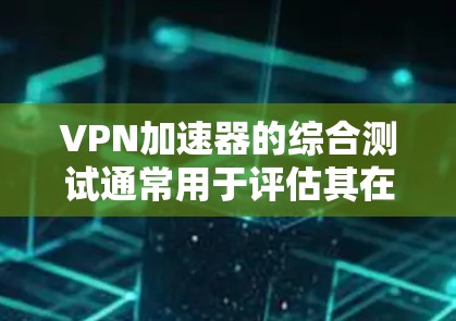 VPN加速器的综合测试通常用于评估其在稳定性和响应速度上的表现。以下是几个常见的综合测试指标和测试方法,可以帮助你了解不同VPN加速器的性能 VPN加速器的综合测试通常用于评估其在稳定性和响应速度上的表现。以下是几个常见的综合测试指标和测试方法,可以帮助你了解不同VPN加速器的性能