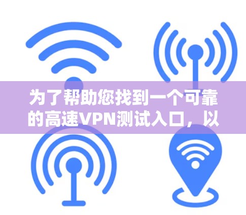 为了帮助您找到一个可靠的高速VPN测试入口，以下是分步指南