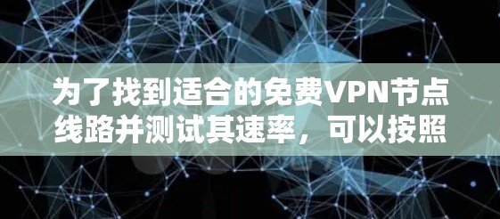 为了找到适合的免费VPN节点线路并测试其速率,可以按照以下步骤进行 为了找到适合的免费VPN节点线路并测试其速率,可以按照以下步骤进行