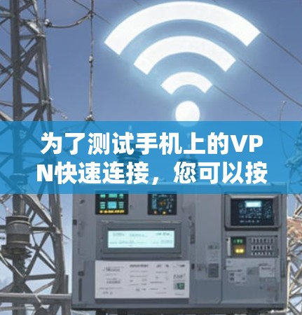 为了测试手机上的VPN快速连接,您可以按照以下步骤进行 为了测试手机上的VPN快速连接,您可以按照以下步骤进行