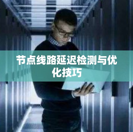 节点线路延迟检测与优化技巧